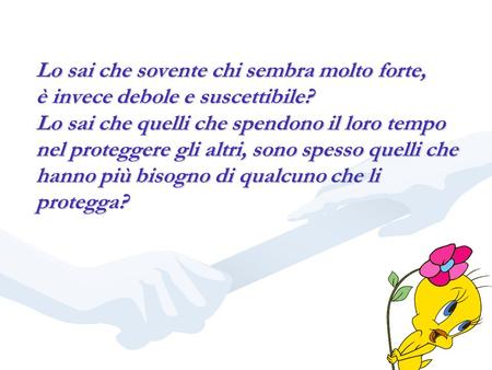 Lo sai che sovente chi sembra molto forte, è invece debole e suscettibile? Lo sai che quelli che spendono il loro tempo nel proteggere gli altri, sono.