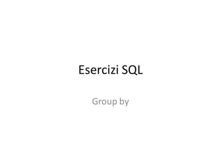 Esercizi SQL Group by. CREATE TABLE dipendente (codDip CHAR(8) NOT NULL UNIQUE PRIMARY KEY, cognome CHAR(60) NOT NULL, nome CHAR(60) NOT NULL, stipendio.