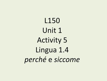 L150 Unit 1 Activity 5 Lingua 1.4 perché e siccome.