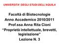UNIVERSITA’ DEGLI STUDI DELL’AQUILA Facoltà di Biotecnologie Anno Accademico 2010/2011 Prof.ssa Anna Rita Cioni “Proprietà intellettuale, brevetti, legislazione”