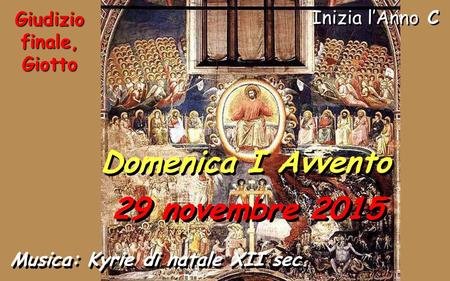 Inizia l’Anno C Domenica I Avvento 29 novembre 2015 Musica: Kyrie di natale XII sec. Giudizio finale, Giotto.