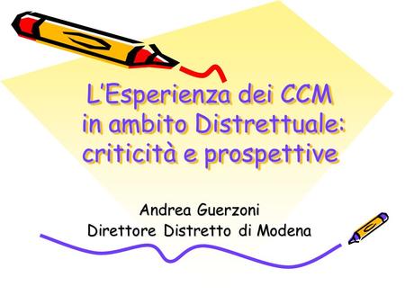 L’Esperienza dei CCM in ambito Distrettuale: criticità e prospettive Andrea Guerzoni Direttore Distretto di Modena.