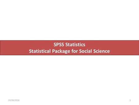 03/06/20161 SPSS Statistics Statistical Package for Social Science.