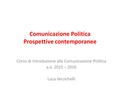 Comunicazione Politica Prospettive contemporanee Corso di Introduzione alla Comunicazione Politica a.a. 2015 – 2016 Luca Verzichelli.