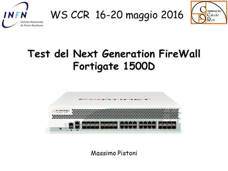 Test del Next Generation FireWall Fortigate 1500D Massimo Pistoni WS CCR 16-20 maggio 2016.