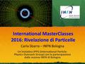 International MasterClasses 2016: Rivelazione di Particelle Un'iniziativa IPPG (International Particle- Physics Outreach Group) con la partecipazione dalla.