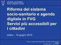 Finalità Riforma del sistema socio-sanitario e agenda digitale in FVG Servizi più accessibili per i cittadini Udine – 16 giugno 2015 Direzione centrale.