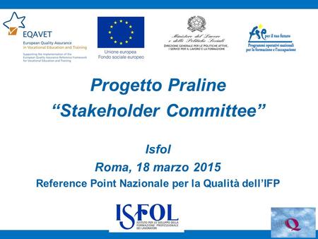 Progetto Praline “Stakeholder Committee” Isfol Roma, 18 marzo 2015 Reference Point Nazionale per la Qualità dell’IFP.