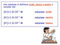 [H+]>1,010-7 M soluzione acida [H+]=1,010-7 M soluzione neutra