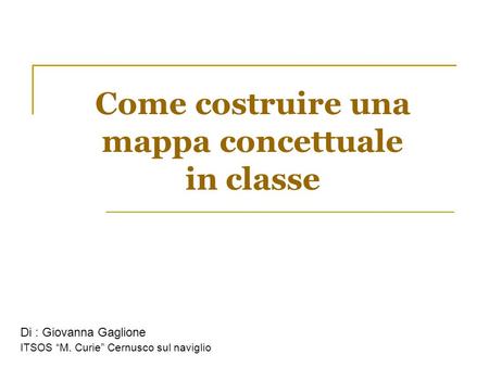 Come costruire una mappa concettuale in classe Di : Giovanna Gaglione ITSOS “M. Curie” Cernusco sul naviglio.