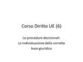 Corso Diritto UE (6) Le procedure decisionali: La individuazione della corretta base giuridica.