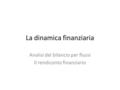 La dinamica finanziaria Analisi del bilancio per flussi Il rendiconto finanziario.