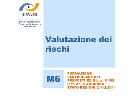 Valutazione dei rischi SiRVeSS Sistema di Riferimento Veneto per la Sicurezza nelle Scuole M6 FORMAZIONE PARTICOLARE DEI PREPOSTI EX D.Lgs. 81/08 (art.