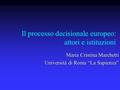 Il processo decisionale europeo: attori e istituzioni Maria Cristina Marchetti Università di Roma “La Sapienza”