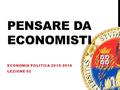 PENSARE DA ECONOMISTI ECONOMIA POLITICA 2015-2016 LEZIONE 02.