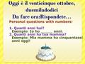 Oggi è il venticinque ottobre, duemiladodici Da fare ora:Rispondete… Personal questions with numbers: 1. Quanti anni hai? Esempio: Io ho _____ anni. 2.