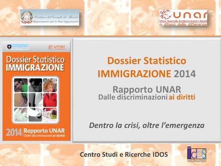 Dossier Statistico IMMIGRAZIONE 2014 Rapporto UNAR Dalle discriminazioni ai diritti Dentro la crisi, oltre l’emergenza Dossier Statistico IMMIGRAZIONE.