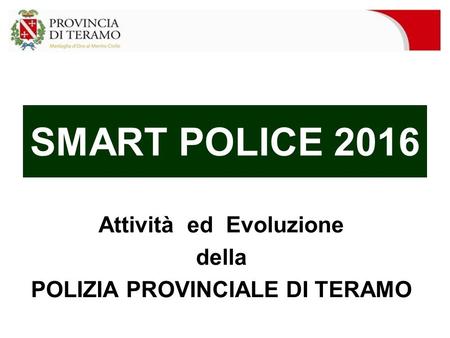 SMART POLICE 2016 Attività ed Evoluzione della POLIZIA PROVINCIALE DI TERAMO.
