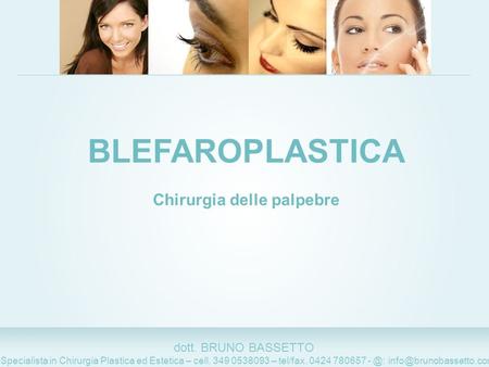 111 dott. BRUNO BASSETTO Specialista in Chirurgia Plastica ed Estetica – cell. 349 0538093 – tel/fax. 0424 780657 BLEFAROPLASTICA.