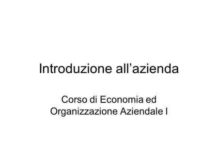 Introduzione all’azienda Corso di Economia ed Organizzazione Aziendale I.