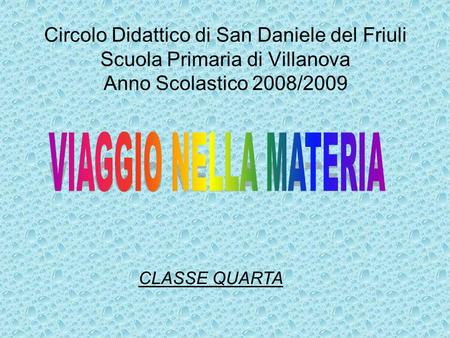 Circolo Didattico di San Daniele del Friuli Scuola Primaria di Villanova Anno Scolastico 2008/2009 VIAGGIO NELLA MATERIA CLASSE QUARTA.
