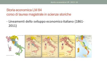 Storia economica LM 84 corso di laurea magistrale in scienze storiche Lineamenti dello sviluppo economico italiano (1861- 2011) storia economica LM 2015-16.