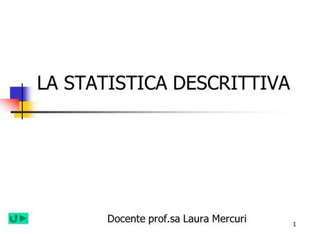1 LA STATISTICA DESCRITTIVA Docente prof.sa Laura Mercuri.