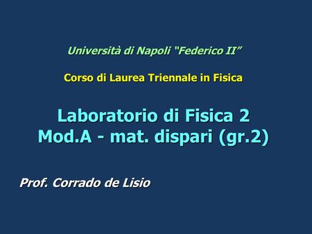 Università di Napoli “Federico II” Corso di Laurea Triennale in Fisica Laboratorio di Fisica 2 Mod.A - mat. dispari (gr.2) Prof. Corrado de Lisio.