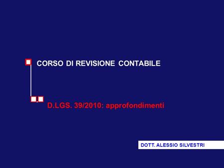 CORSO DI REVISIONE CONTABILE D.LGS. 39/2010: approfondimenti DOTT. ALESSIO SILVESTRI.