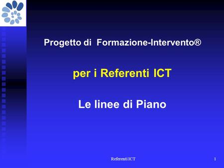 Referenti ICT1 Progetto di Formazione-Intervento® per i Referenti ICT Le linee di Piano.