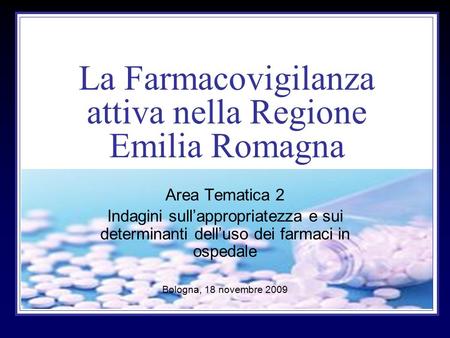 La Farmacovigilanza attiva nella Regione Emilia Romagna Area Tematica 2 Indagini sull’appropriatezza e sui determinanti dell’uso dei farmaci in ospedale.