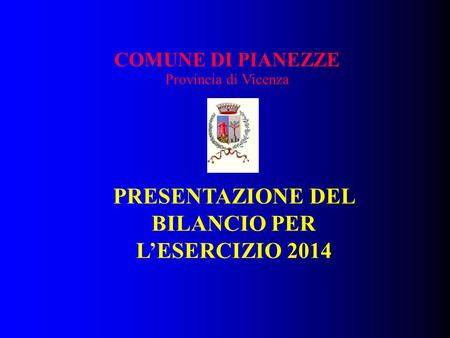 COMUNE DI PIANEZZE Provincia di Vicenza PRESENTAZIONE DEL BILANCIO PER L’ESERCIZIO 2014.