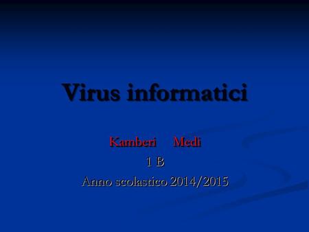 Virus informatici Kamberi Medi 1 B Anno scolastico 2014/2015 Kamberi Medi 1 B Anno scolastico 2014/2015.