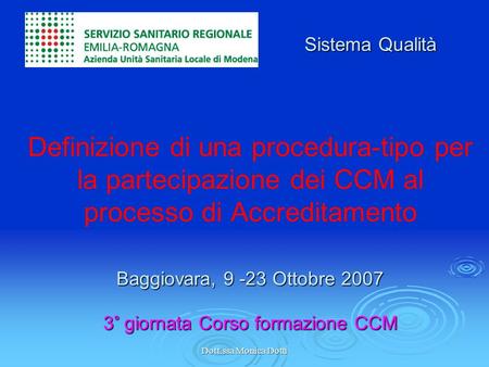 Dott.ssa Monica Dotti Baggiovara, 9 -23 Ottobre 2007 3° giornata Corso formazione CCM Definizione di una procedura-tipo per la partecipazione dei CCM al.