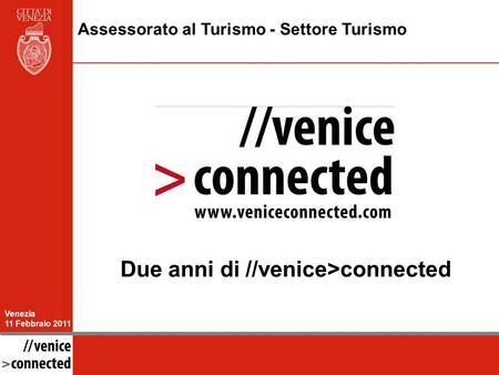 Venezia 11 Febbraio 2011 Due anni di //venice>connected Assessorato al Turismo - Settore Turismo.