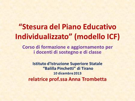 “Stesura del Piano Educativo Individualizzato” (modello ICF) Corso di formazione e aggiornamento per i docenti di sostegno e di classe Istituto d'Istruzione.