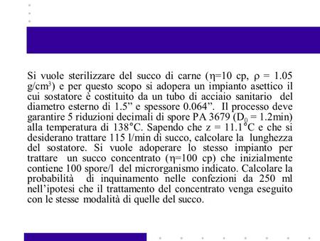 Si vuole sterilizzare del succo di carne (  =10 cp,  = 1.05 g/cm 3 ) e per questo scopo si adopera un impianto asettico il cui sostatore è costituito.