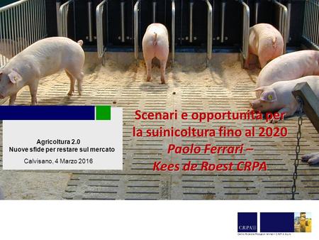 Agricoltura 2.0 Nuove sfide per restare sul mercato Calvisano, 4 Marzo 2016 Centro Ricerche Produzioni Animali – C.R.P.A. S.p.A. Scenari e opportunità.