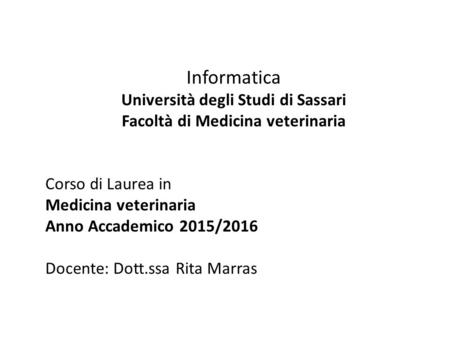 Informatica Università degli Studi di Sassari Facoltà di Medicina veterinaria Corso di Laurea in Medicina veterinaria Anno Accademico 2015/2016 Docente: