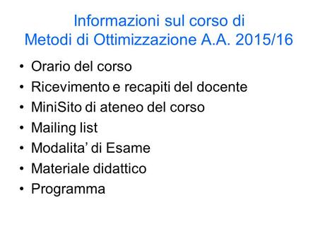 Informazioni sul corso di Metodi di Ottimizzazione A.A. 2015/16 Orario del corso Ricevimento e recapiti del docente MiniSito di ateneo del corso Mailing.