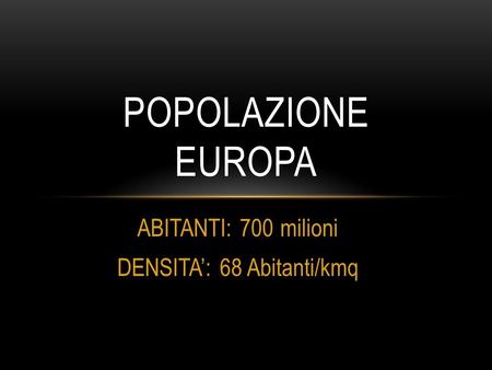ABITANTI: 700 milioni DENSITA’: 68 Abitanti/kmq POPOLAZIONE EUROPA.