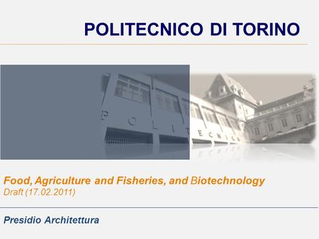 POLITECNICO DI TORINO Food, Agriculture and Fisheries, and Biotechnology Draft (17.02.2011) Presidio Architettura.