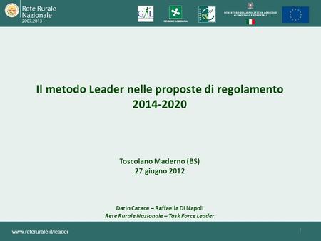 1 www.reterurale.it/leader Il metodo Leader nelle proposte di regolamento 2014-2020 Toscolano Maderno (BS) 27 giugno 2012 Dario Cacace – Raffaella Di Napoli.