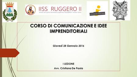 CORSO DI COMUNICAZIONE E IDEE IMPRENDITORIALI Giovedì 28 Gennaio 2016 I LEZIONE Avv. Cristiana De Paola.