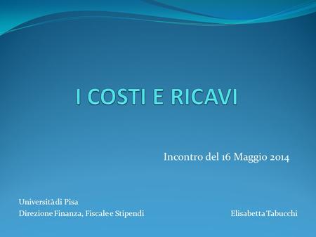 Incontro del 16 Maggio 2014 Università di Pisa Direzione Finanza, Fiscale e Stipendi Elisabetta Tabucchi.
