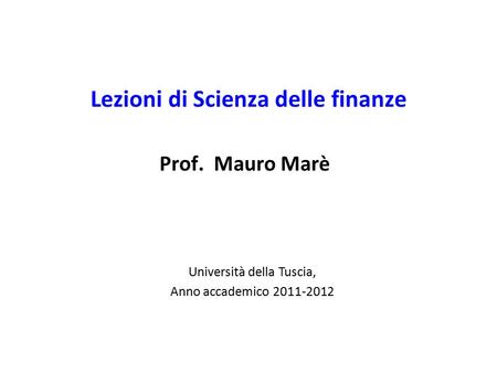 Lezioni di Scienza delle finanze Prof. Mauro Marè Università della Tuscia, Anno accademico 2011-2012.
