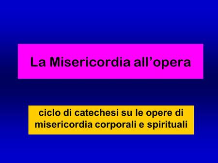 La Misericordia all’opera ciclo di catechesi su le opere di misericordia corporali e spirituali.