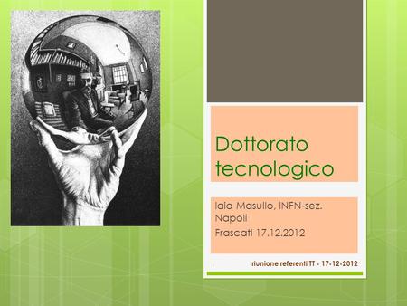 Dottorato tecnologico Iaia Masullo, INFN-sez. Napoli Frascati 17.12.2012 riunione referenti TT - 17-12-2012 1.