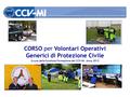 CORSO per Volontari Operativi Generici di Protezione Civile A cura della funzione Formazione del CCV-MI – Anno 2012.