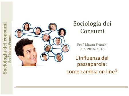 Sociologia dei Consumi Prof. Maura Franchi A.A. 2015-2016 L’influenza del passaparola: come cambia on line?